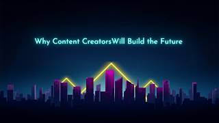 Why Content Creators Will Build The Future 