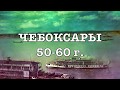 ЧЕБОКСАРЫ  50 60 ых