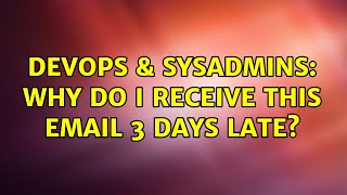 DevOps & SysAdmins: Why do I receive this email 3 days late? Profile