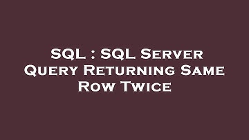 SQL : SQL Server Query Returning Same Row Twice