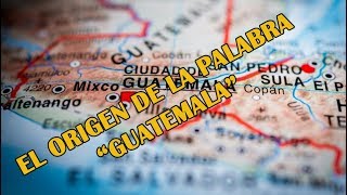 Cómo surgió la palabra Guatemala