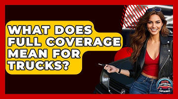 What Does Full Coverage Mean For Trucks? - Auto Coverage Explained
