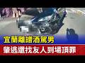 宜蘭離譜酒駕男 肇逃還找友人到場頂罪