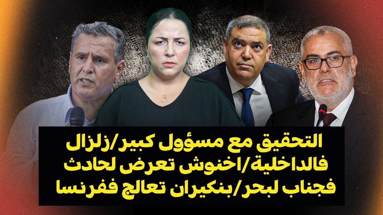 ديرهاغازوينة..التحقيق مع مسؤول كبير/زلزال فالداخلية/اخنوش تعرض لحادث فجناب لبحر/بنكيران تعالج ففرنسا