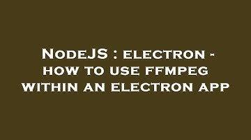 NodeJS : electron - how to use ffmpeg within an electron app