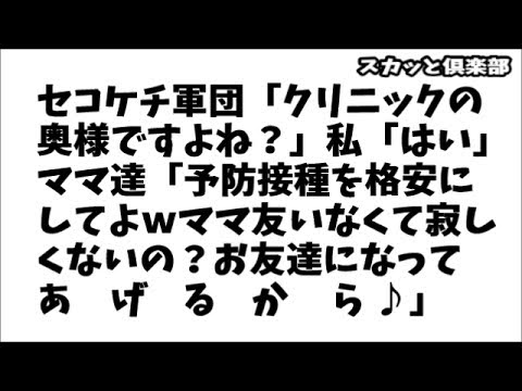 【修羅場】セコケチママ軍団「クリニックの奥様ですよね？」私「はい…」ママ達「予防接種を格安にしてよｗママ友いなくて寂しくないの？お友達になってあげるから♪」【スカッと俱楽部】