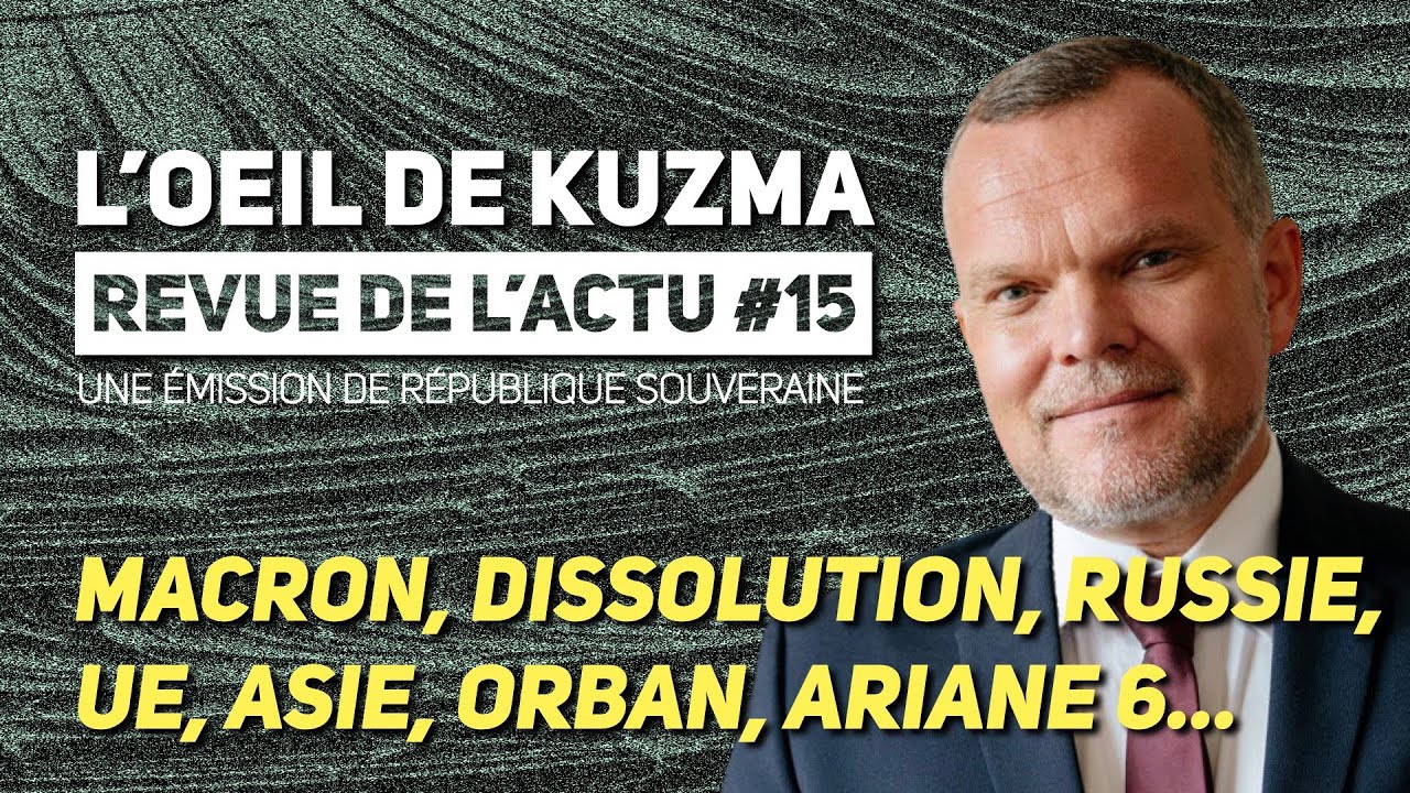 L’ŒIL DE KUZMA #15 : MACRON, DISSOLUTION, RUSSIE, UE, ASIE, ORBAN, ARIANNE 6...