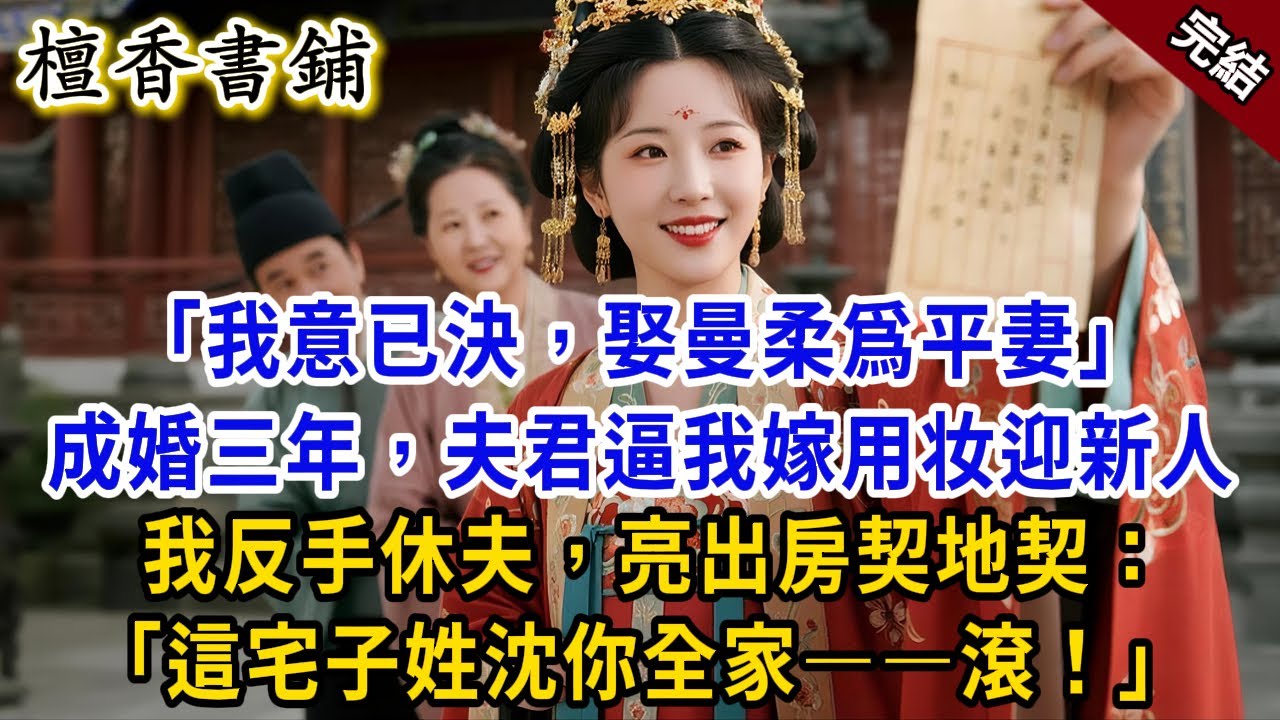 【完結古言爽文】“我意已決，娶曼柔爲平妻”成婚三年，夫君逼我用嫁妝迎新人。我反手休夫，亮出房契地契：“這宅子姓沈，帶着你全家——滾！”#小説 #原創 #古言 #古風 #爽文 #大女主 #逆襲 #反轉