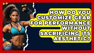 How Do You Customize Gear For Performance Without Sacrificing Its Aesthetic? - Action Sports Arena