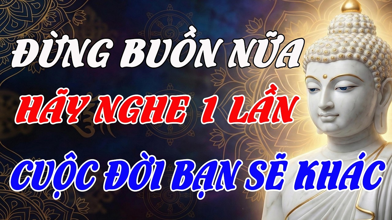 Đừng Buồn Nữa – Nhớ Lời Phật Dạy Này, Tự Nhiên Cuộc Đời Bạn Sẽ Khác