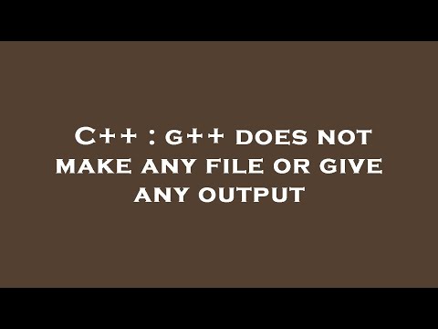 C++ : g++ does not make any file or give any output
