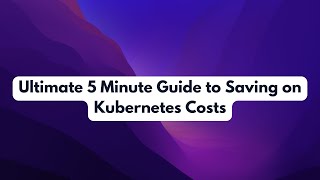 Ultimate 5 Minute Guide to Saving on Kubernetes Costs