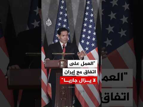 وزير الخارجية الأمريكي: العمل على اتفاق مع إيران لا يزال جاريا