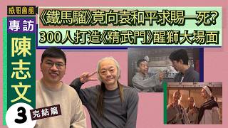 3 陳志文向袁和平求賜一死｜拍馬戲小子經歷生死邊緣｜是否與宇宙最強反目｜雌雄大盜十五天廠景不眠不休｜林正英青蜂俠機場找外國人當反派｜300人打造精武門醒獅大場面｜香港電影集體回憶
