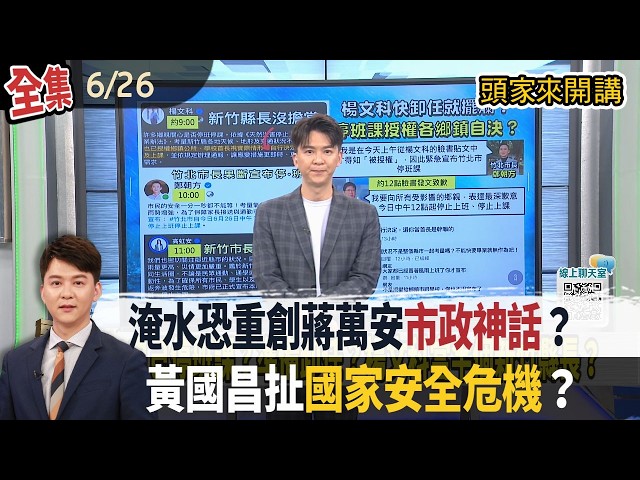 【#頭家來開講】2026.06.26 內湖淹水恐重創蔣萬安"市政神話"？黃國昌狗仔案升級？不只跟監政敵還牽扯"國家安全危機"？