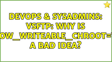 DevOps & SysAdmins: vsftp: why is allow_writeable_chroot=YES a bad idea? (2 Solutions!!)