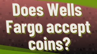 Does Wells Fargo accept coins?