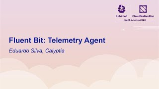 Fluent Bit: Telemetry Agent - Eduardo Silva, Calyptia Update