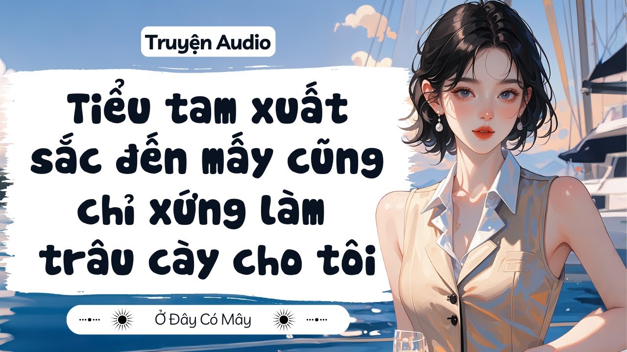 [ Truyện Audio ] Tiểu tam xuất sắc đến mấy cũng chỉ  xứng làm trâu cày cho tôi | Ở Đây Có Mây
