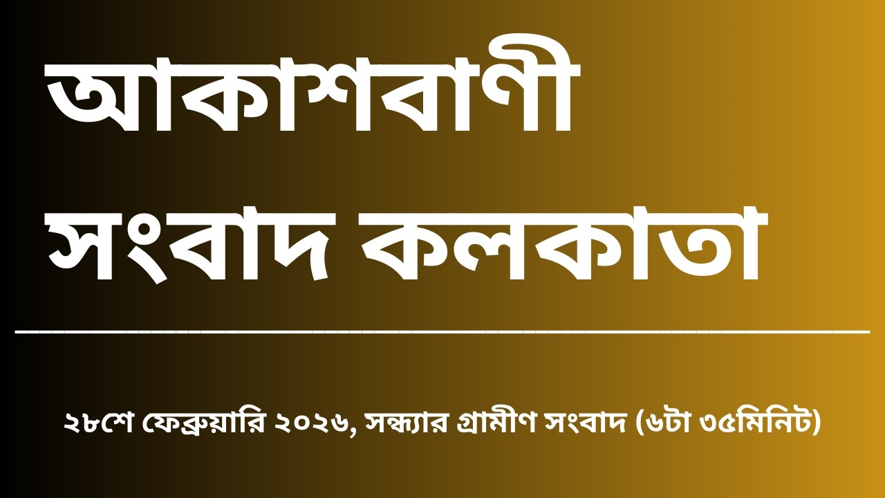 গ্রামীণ সংবাদ, সন্ধ্যা৬টা৩৫মিনিট, ২৮_০২_২০২৬, আকাশবাণী সংবাদ কলকাতা, আজকের বাংলা খবর