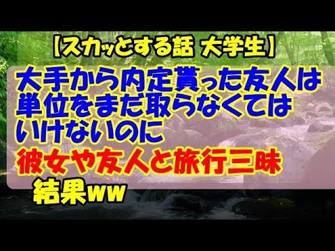 【スカッとする話 大学生】大手から内定貰った友人は単位をまだ取らなくてはいけないのに彼女や友人と旅行三昧！結果ww【スカッとCafeチャンネル】