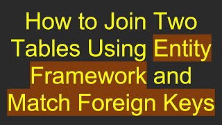 How to Join Two Tables Using Entity Framework and Match Foreign Keys