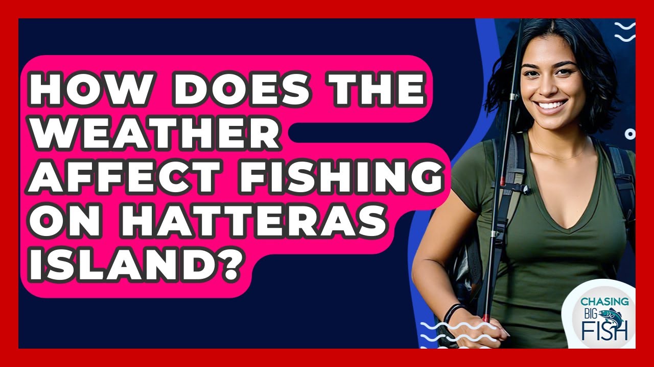 How Does The Weather Affect Fishing On Hatteras Island? - Chasing Big Fish