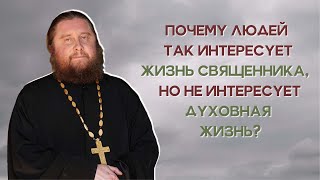 Почему людей так интересует жизнь священника, но не интересует духовная жизнь?