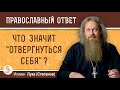 ЧТО ЗНАЧИТ &quot;ОТВЕРГНУТЬСЯ СЕБЯ&quot; ?  Игумен Лука (Степанов)