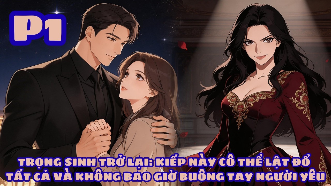 TRỌNG SINH TRỞ LẠI: KIẾP NÀY CÔ THỀ LẬT ĐỔ TẤT CẢ VÀ KHÔNG BAO GIỜ BUÔNG TAY NGƯỜI YÊU - PHẦN 1