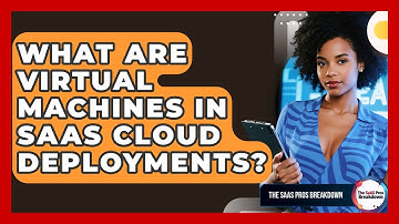 What Are Virtual Machines In SaaS Cloud Deployments? - The SaaS Pros Breakdown