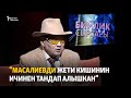 “Масалиевди жети кишинин ичинен тандап алышкан”