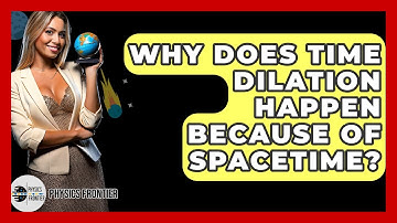 Why Does Time Dilation Happen Because Of Spacetime? - Physics Frontier