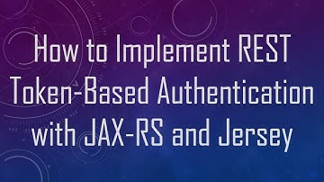 How to Implement REST Token-Based Authentication with JAX-RS and Jersey