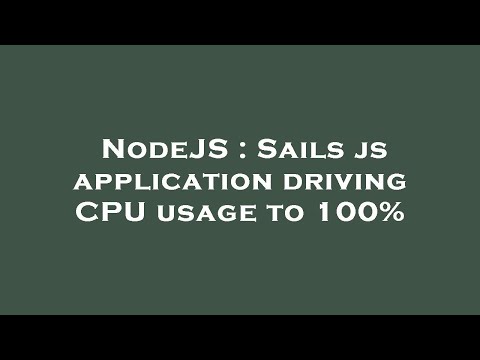 NodeJS : Sails js application driving CPU usage to 100%