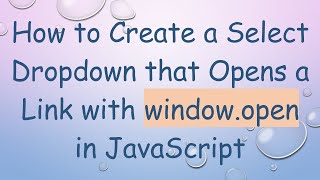 How to Create a Select Dropdown that Opens a Link with window.open in JavaScript