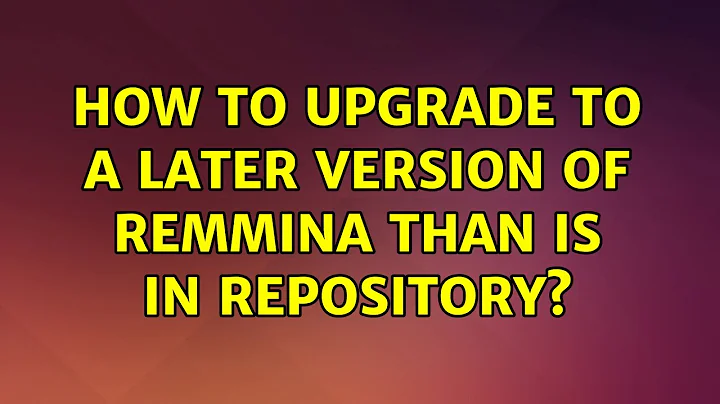 Ubuntu: How to upgrade to a later version of Remmina than is in Repository? (3 Solutions!!)