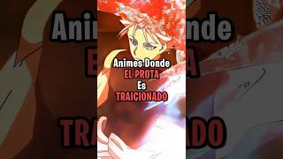 Animes Donde El Prota Es Traicionado