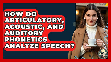 How Do Articulatory, Acoustic, And Auditory Phonetics Analyze Speech? - Lexicon Lounge