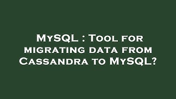 MySQL : Tool for migrating data from Cassandra to MySQL?
