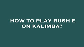 How to play rush e on kalimba
