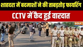 Shahdara Murder Case:शाहदरा में बदमाशों ने की ताबड़तोड़ फायरिंग, CCTV में कैद हुई वारदात
