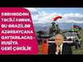 Sərhəddən TƏCİLİ XƏBƏR, bu ərazilər Azərbaycana QAYTARILACAQ - Rusiya GERİ ÇƏKİLİR