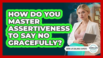 How Do You Master Assertiveness To Say No Gracefully? - Work Life Balance Experts