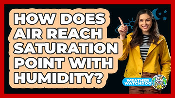 How Does Air Reach Saturation Point With Humidity? - Weather Watchdog