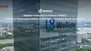 WeRide Featured on Frances BFMTV - Robotaxi Showcases Ability to Navigate Complex Road Conditions