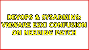 DevOps & SysAdmins: VMWare ESXi confusion on needing patch