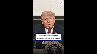 Iran involved in Gaza hostage negotiations: Trump