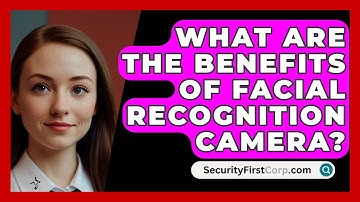 What Are The Benefits Of Facial Recognition Camera? - SecurityFirstCorp.com