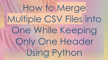 How to Merge Multiple CSV Files into One While Keeping Only One Header Using Python